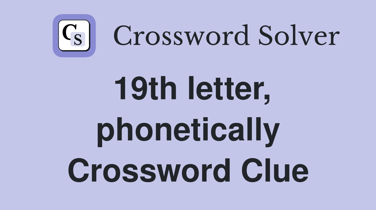 19th letter, phonetically Crossword Clue