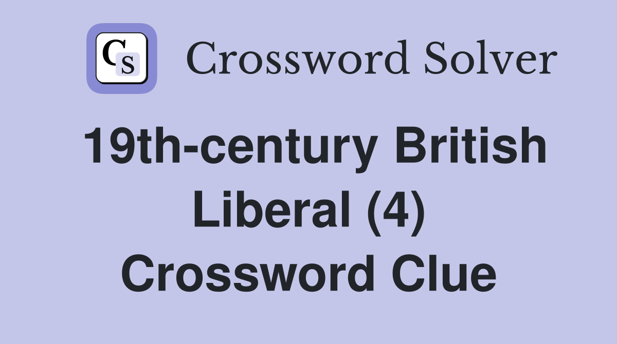 19th-century British Liberal (4) Crossword Clue