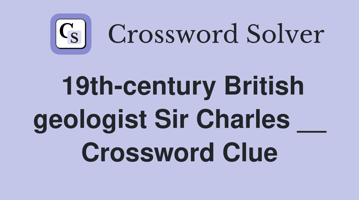 19th-century British geologist Sir Charles __ Crossword Clue