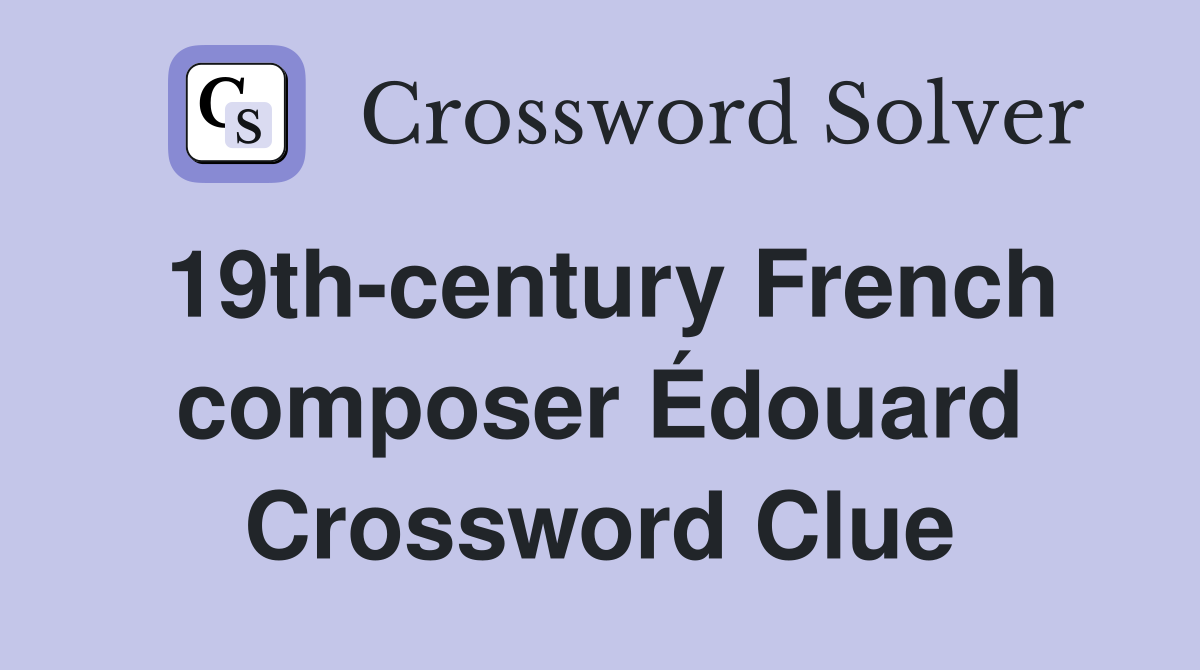 19th-century French composer Édouard Crossword Clue