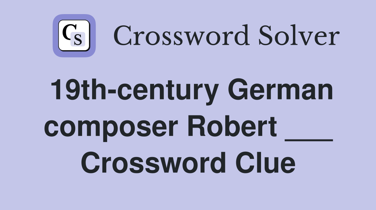 19th-century German composer Robert ___ Crossword Clue