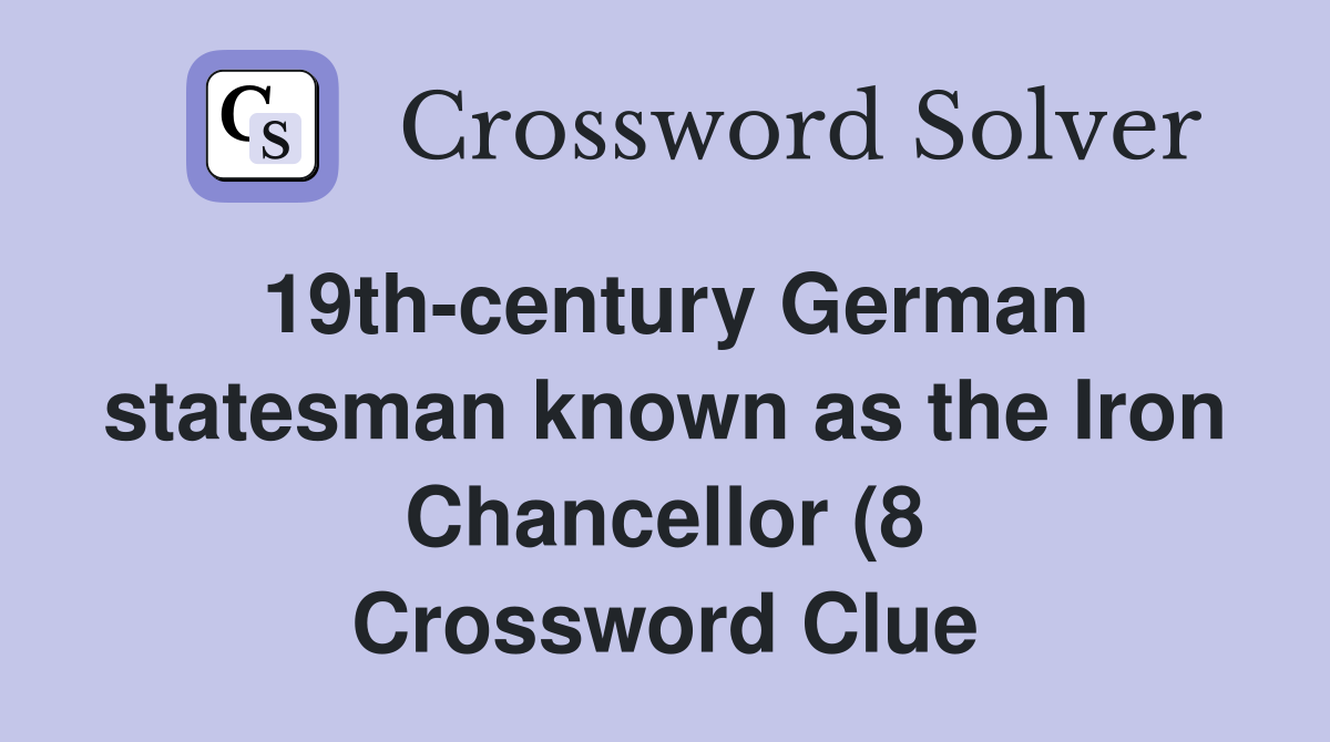 19th century German statesman known as the Iron Chancellor (8 19th century German statesman known as the Iron Chancellor (8