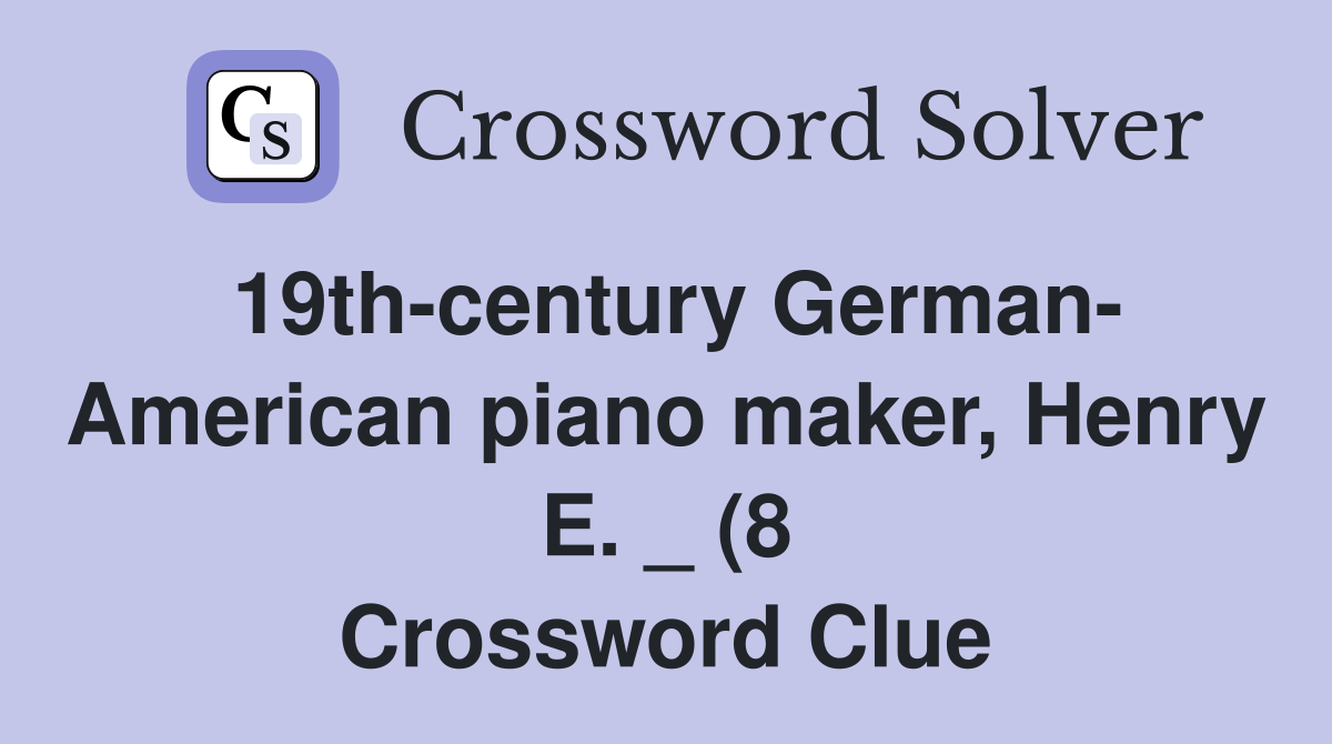 19th century German American piano maker Henry E (8) Crossword 19th century German American piano maker Henry E (8) Crossword