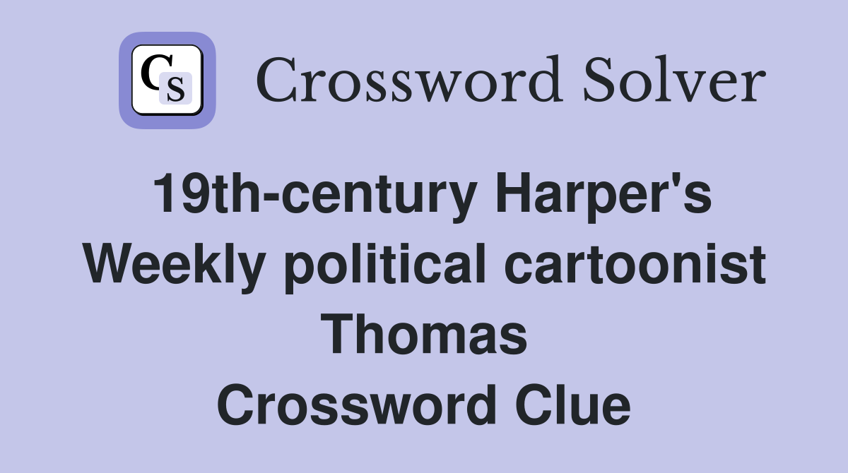 19th-century Harper's Weekly political cartoonist Thomas Crossword Clue