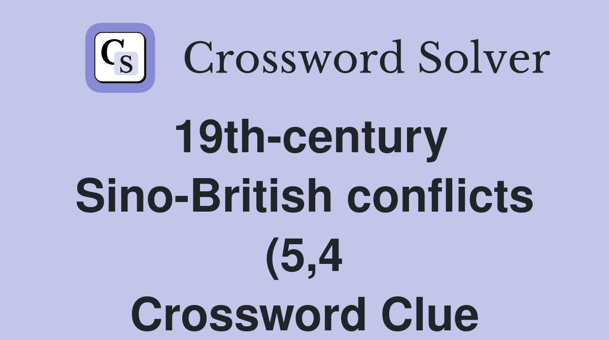 19th century Sino British conflicts (5 4) Crossword Clue Answers 19th century Sino British conflicts (5 4) Crossword Clue Answers
