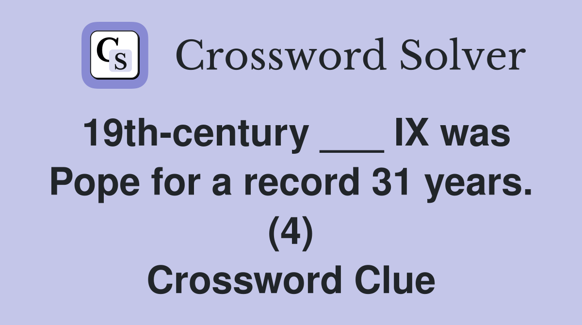 19th-century ___ IX was Pope for a record 31 years. (4) Crossword Clue