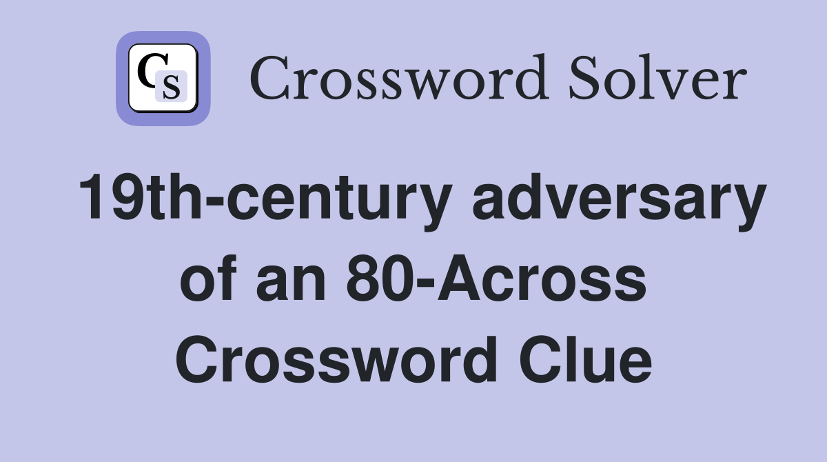 19th-century adversary of an 80-Across Crossword Clue