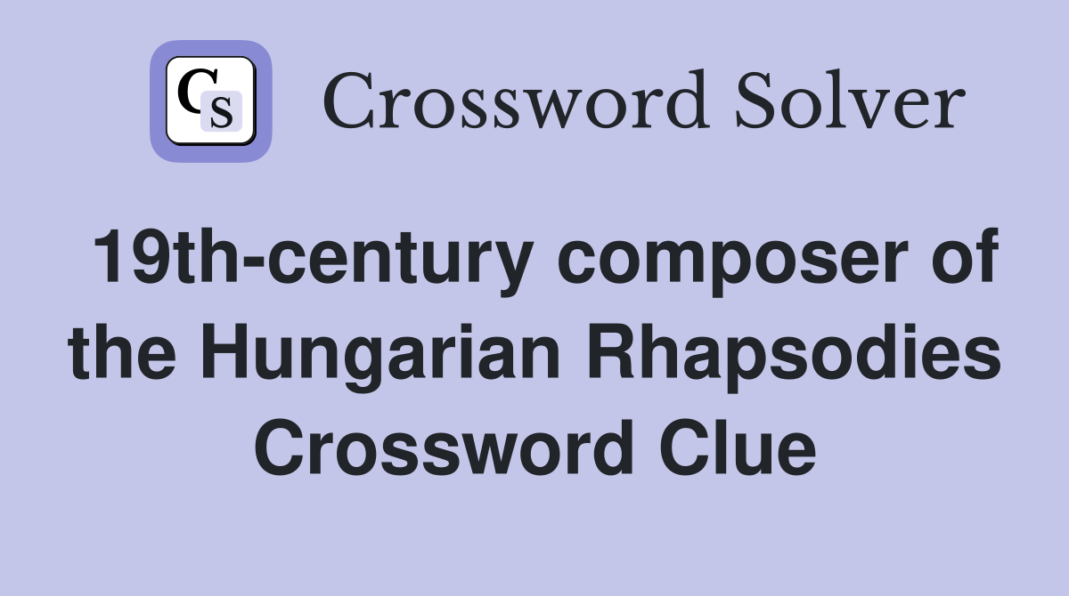 19th-century composer of the Hungarian Rhapsodies Crossword Clue