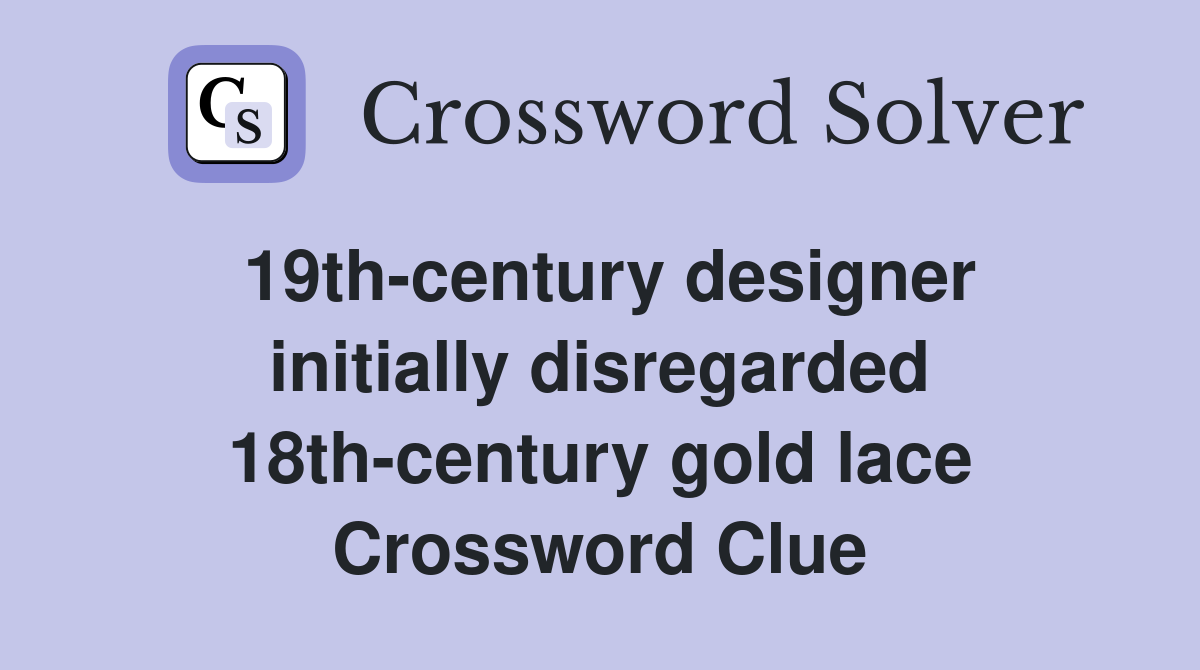 19th-century designer initially disregarded 18th-century gold lace Crossword Clue