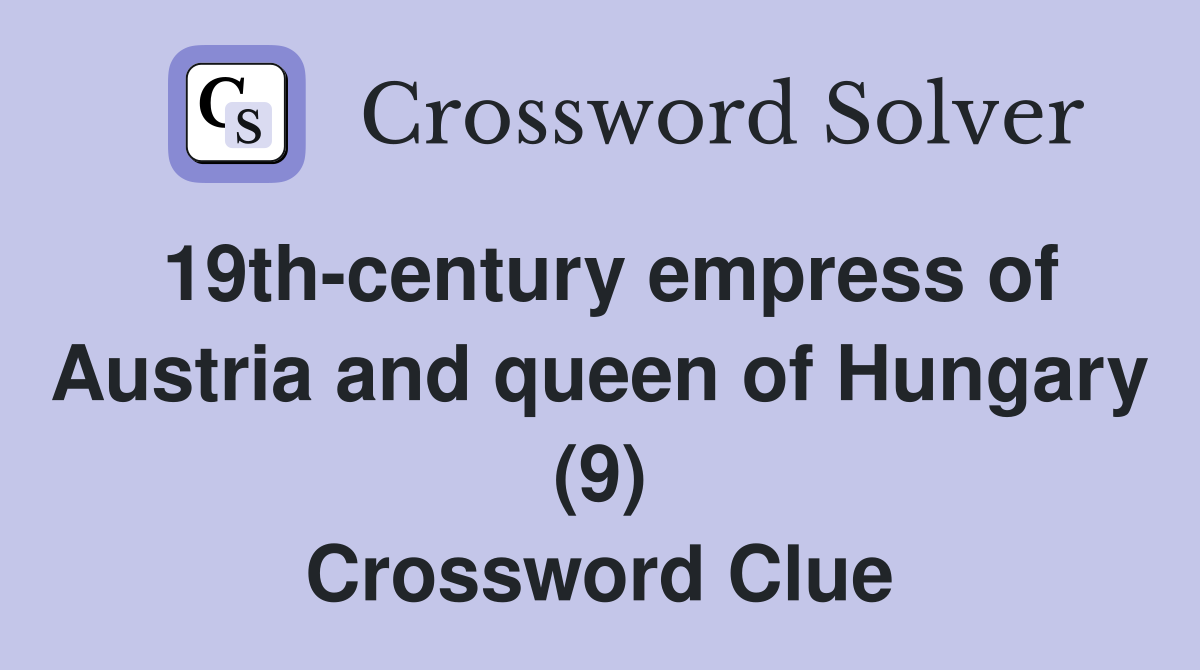 19th-century empress of Austria and queen of Hungary (9) Crossword Clue
