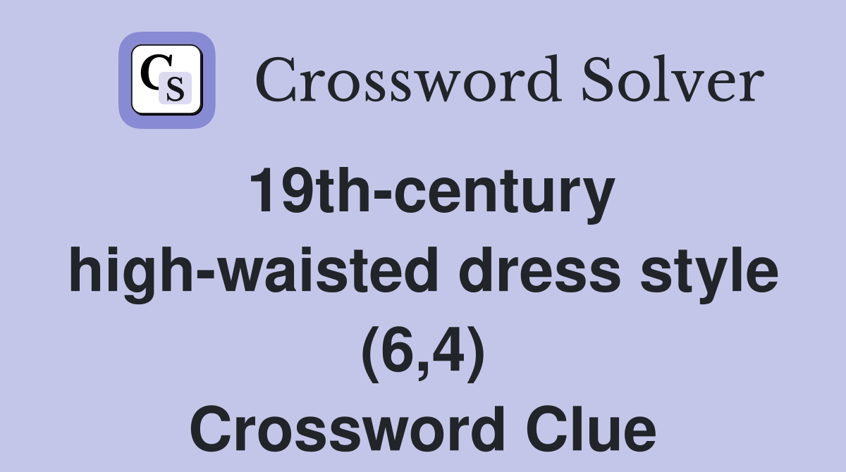 19th-century high-waisted dress style (6,4) Crossword Clue