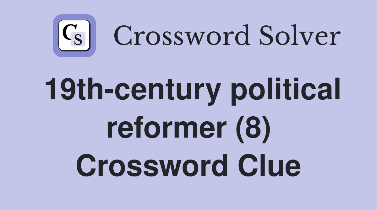 19th-century political reformer (8) Crossword Clue