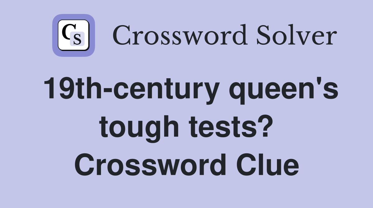 19th-century queen's tough tests? Crossword Clue
