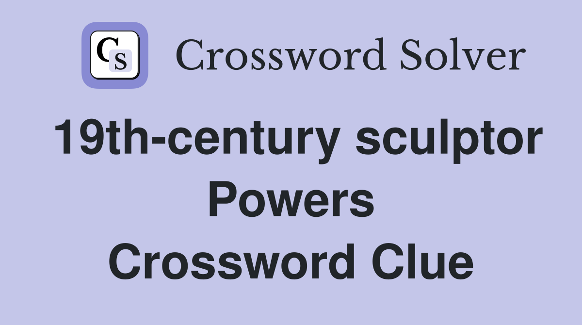 19th-century sculptor Powers Crossword Clue
