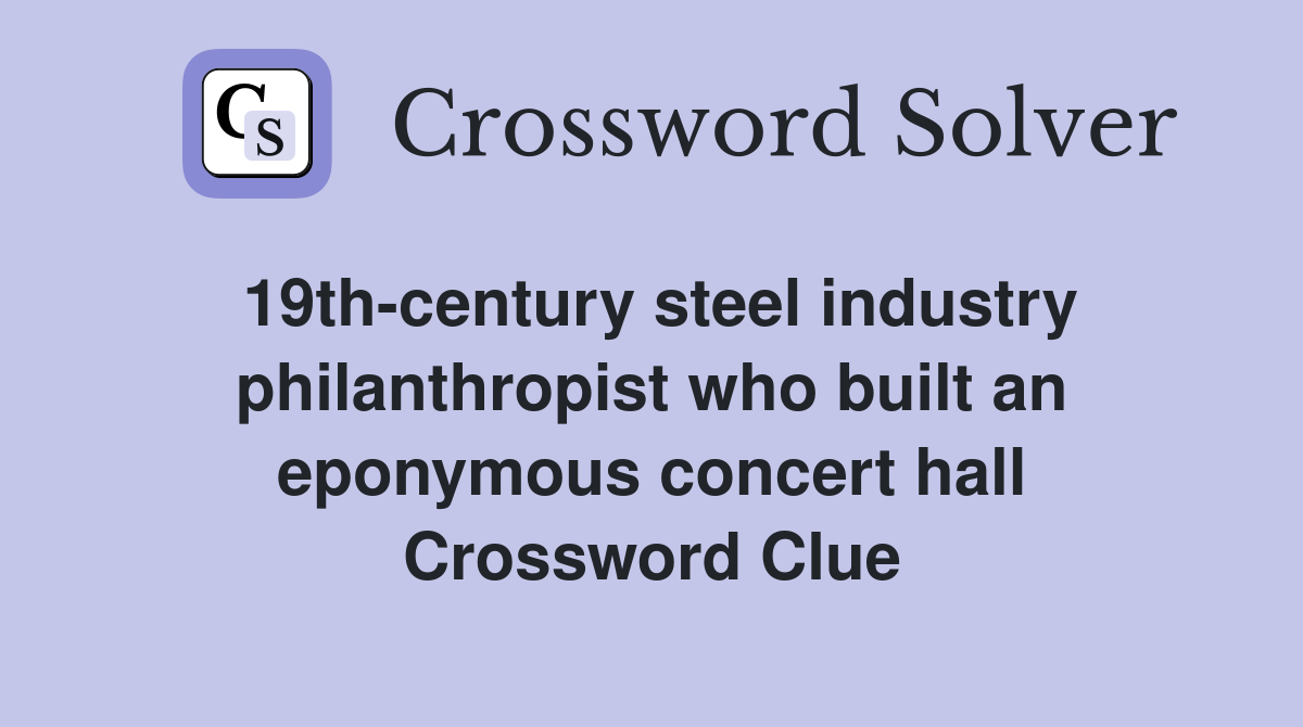 19th-century steel industry philanthropist who built an eponymous concert hall Crossword Clue