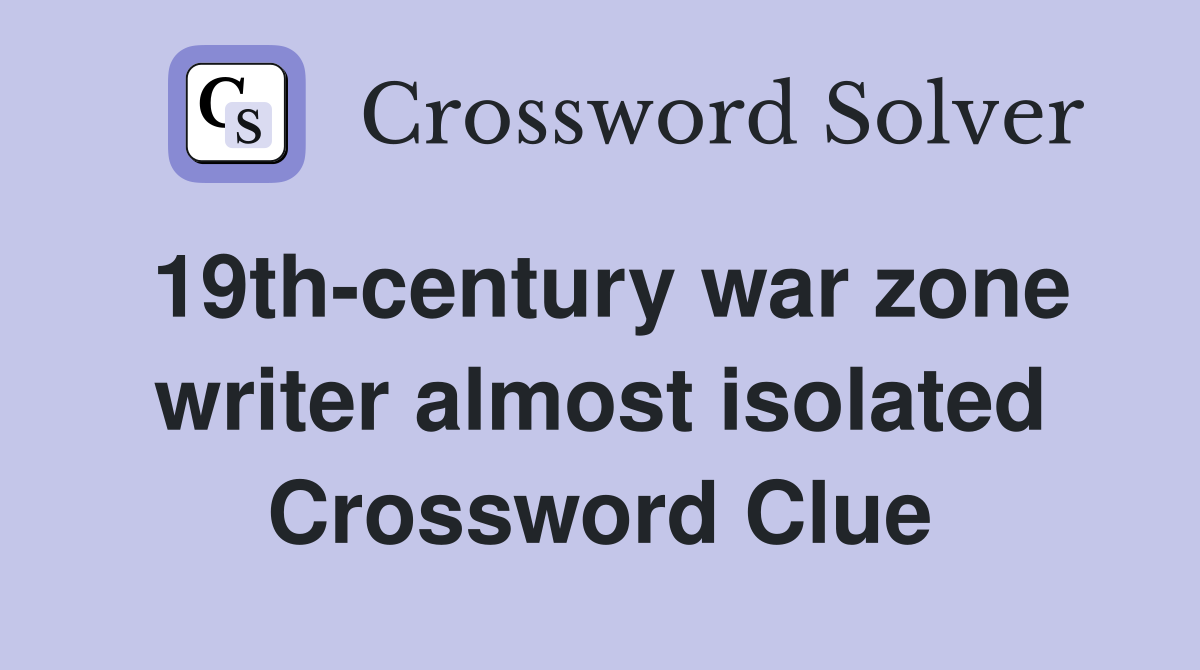 19th-century war zone writer almost isolated Crossword Clue