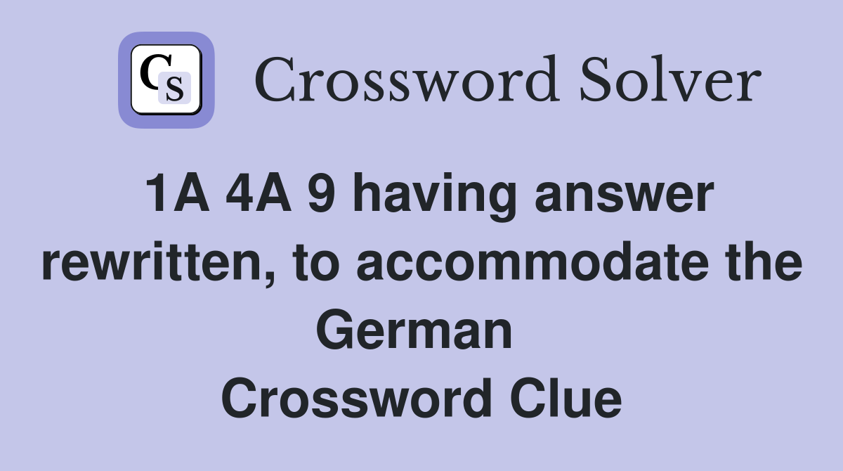 1A 4A 9 having answer rewritten, to accommodate the German  Crossword Clue