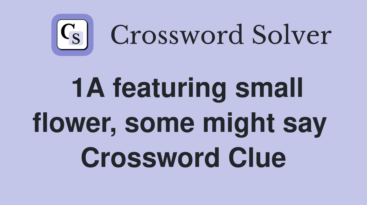 1A featuring small flower, some might say  Crossword Clue