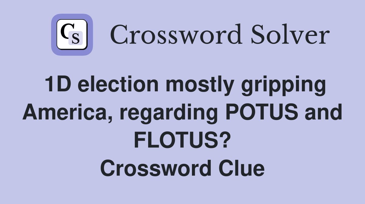 1D election mostly gripping America, regarding POTUS and FLOTUS? Crossword Clue
