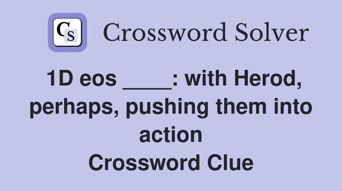 1D eos ____: with Herod, perhaps, pushing them into action Crossword Clue