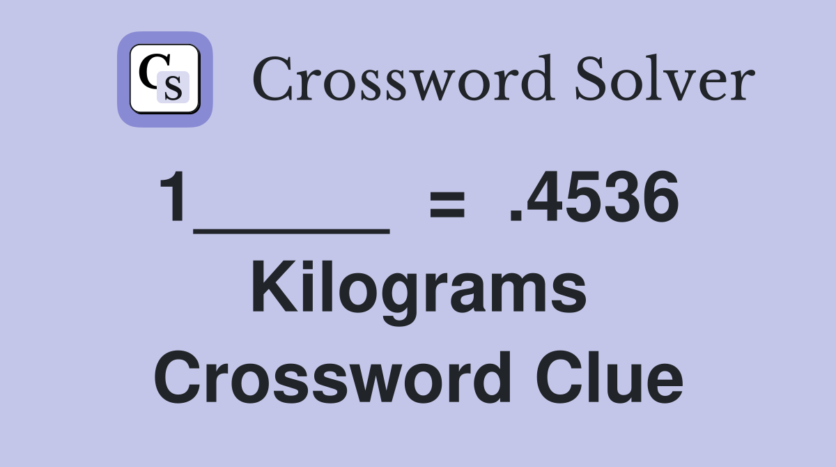 1_____  =  .4536  Kilograms Crossword Clue