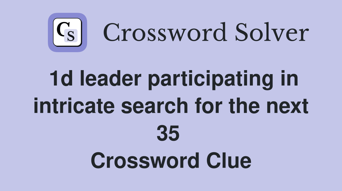 1d leader participating in intricate search for the next 35  Crossword Clue
