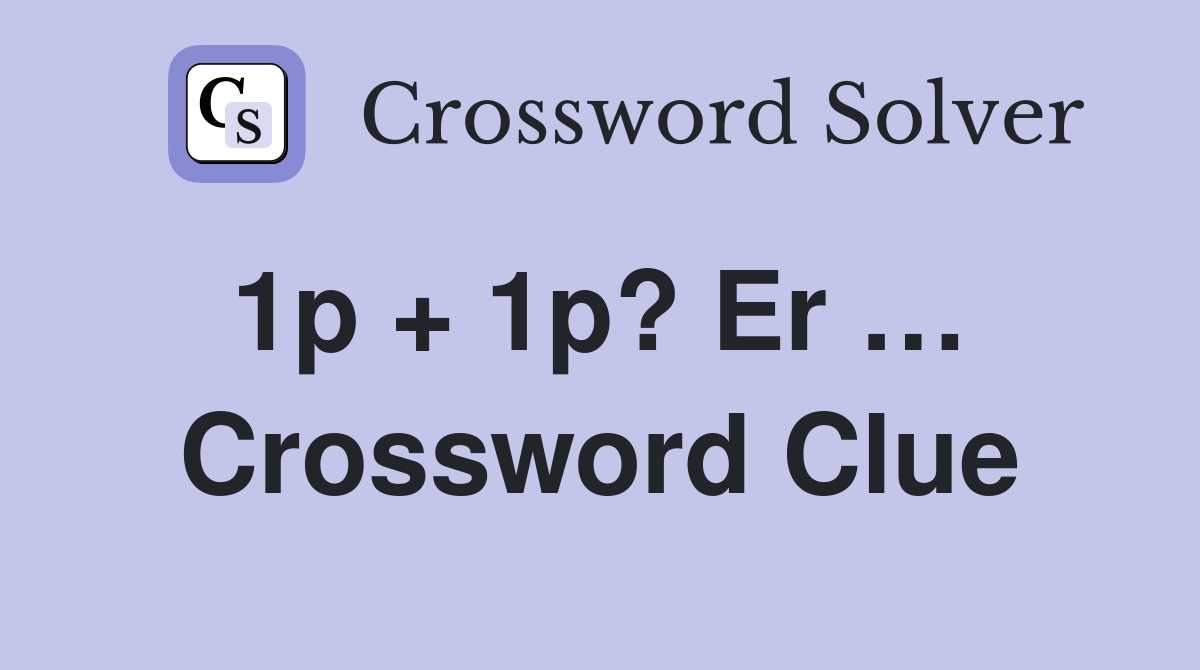 1p + 1p? Er …  Crossword Clue