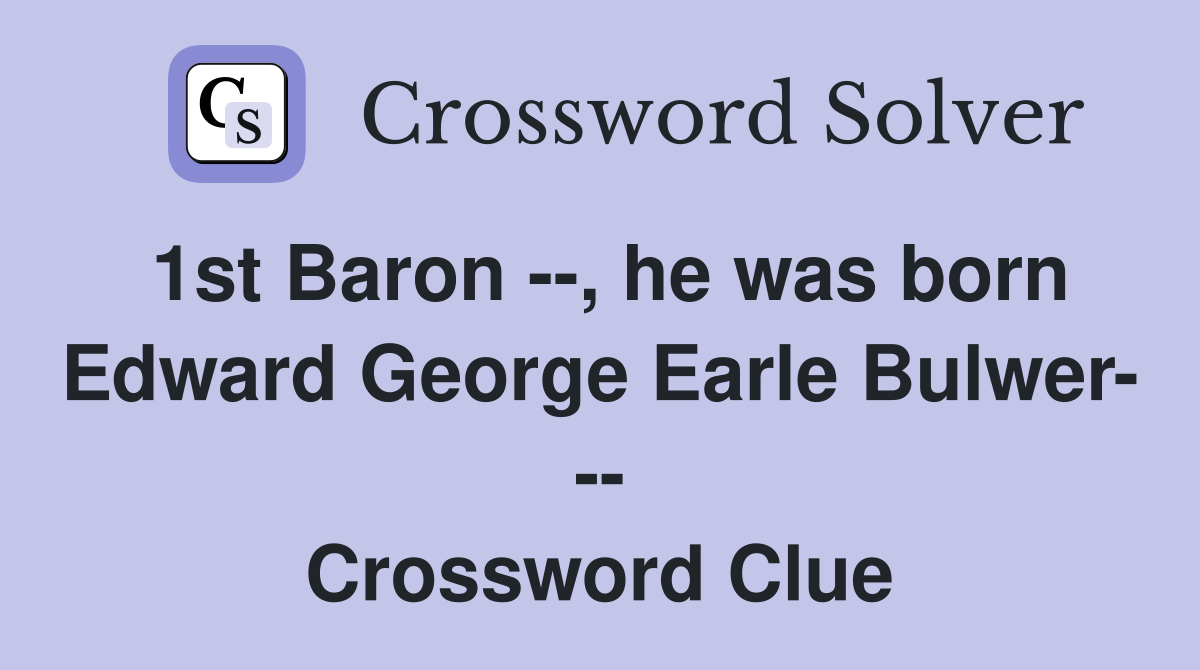 1st Baron --, he was born Edward George Earle Bulwer- -- Crossword Clue