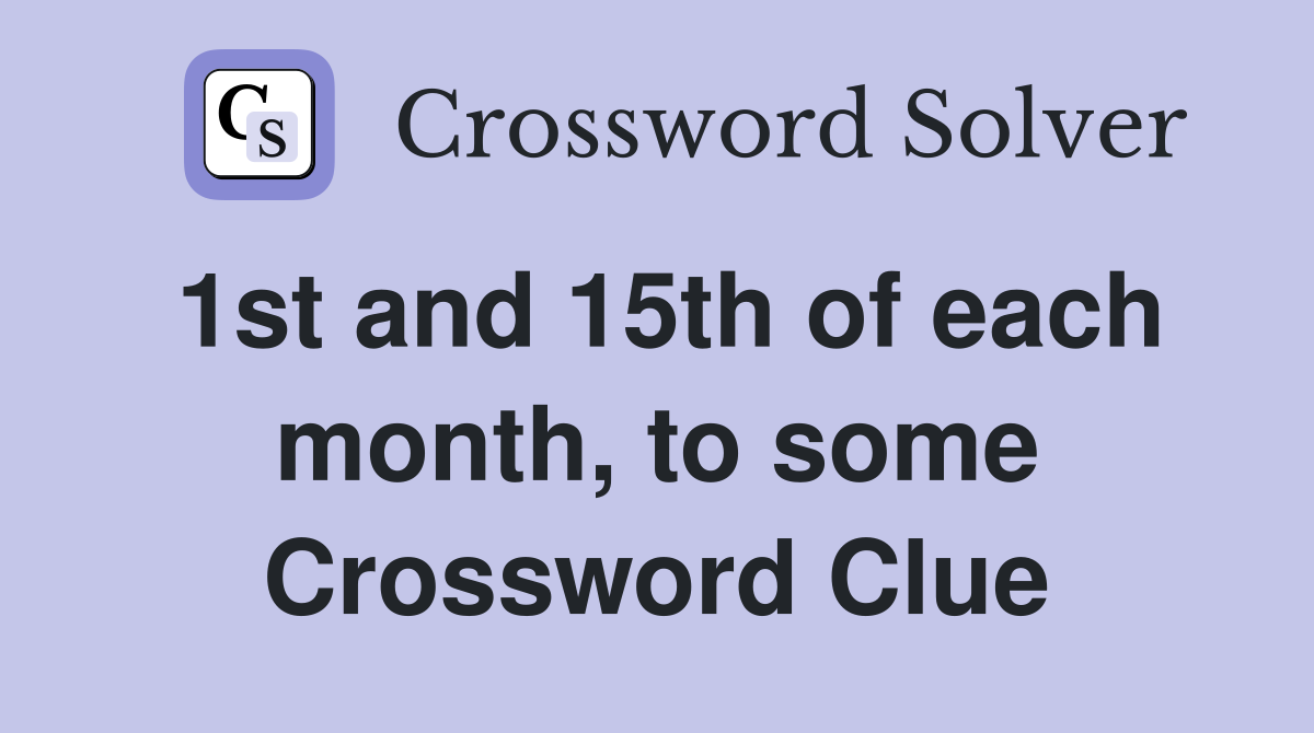 1st and 15th of each month, to some Crossword Clue