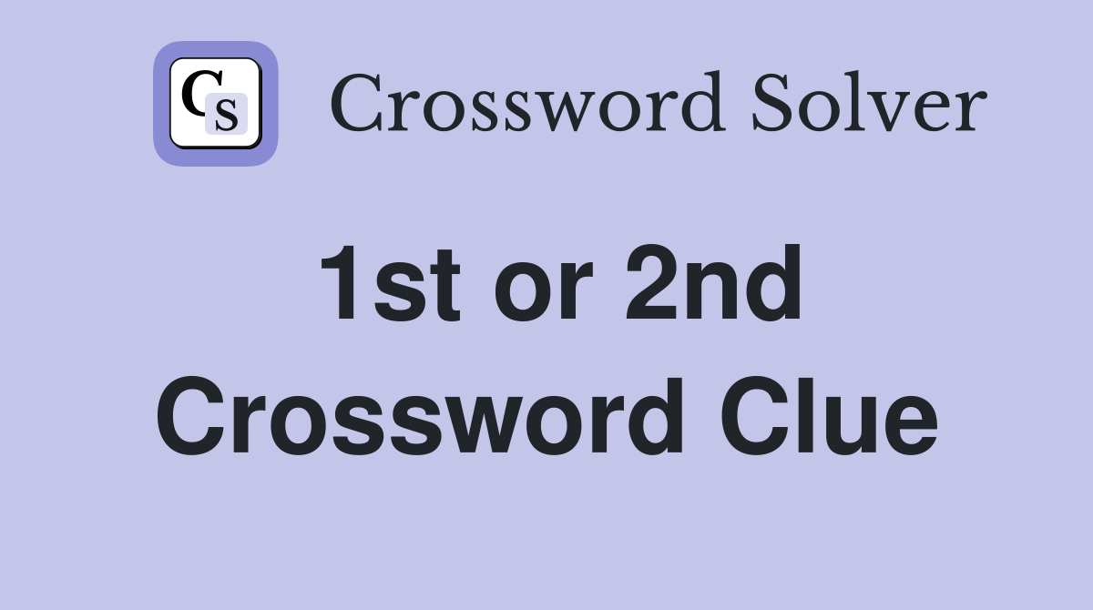 1st or 2nd Crossword Clue