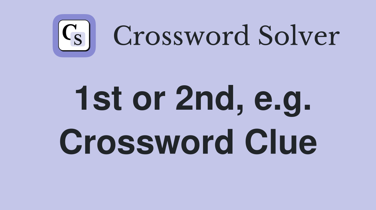 1st or 2nd, e.g. Crossword Clue
