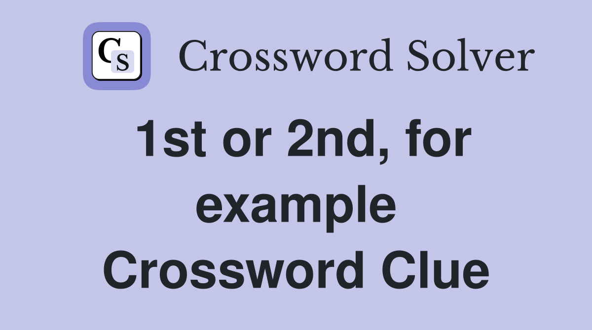 1st or 2nd, for example Crossword Clue