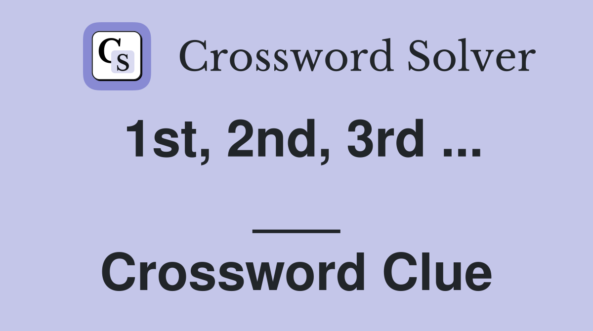 1st, 2nd, 3rd ... ___ Crossword Clue