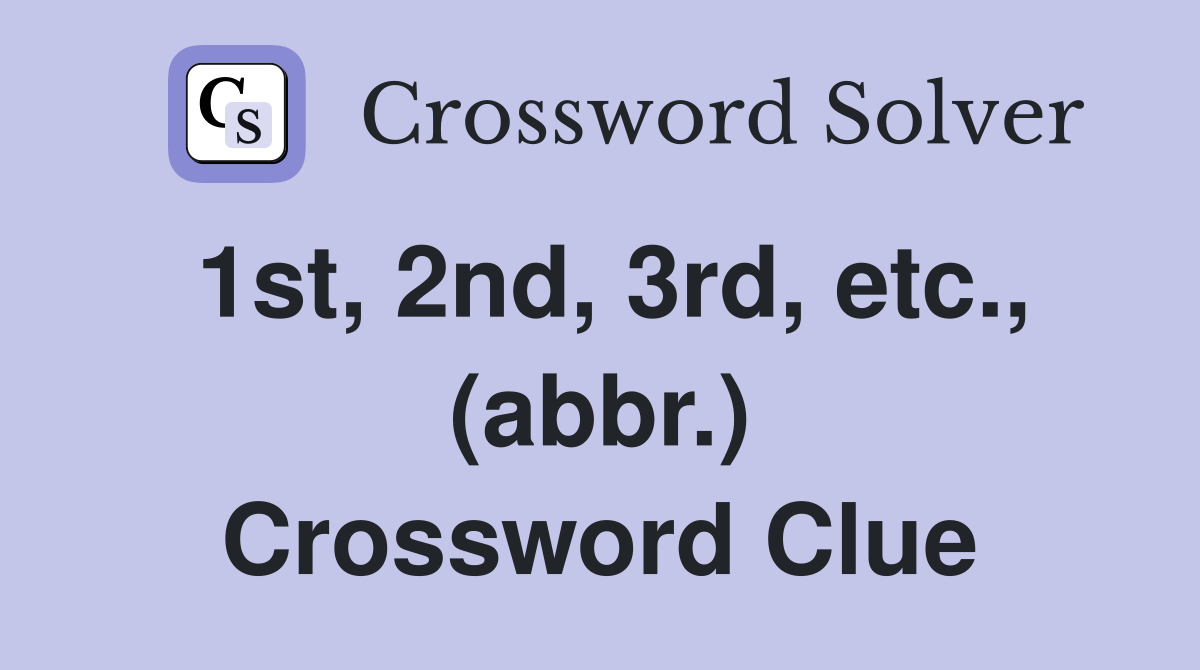 1st, 2nd, 3rd, etc., (abbr.) Crossword Clue