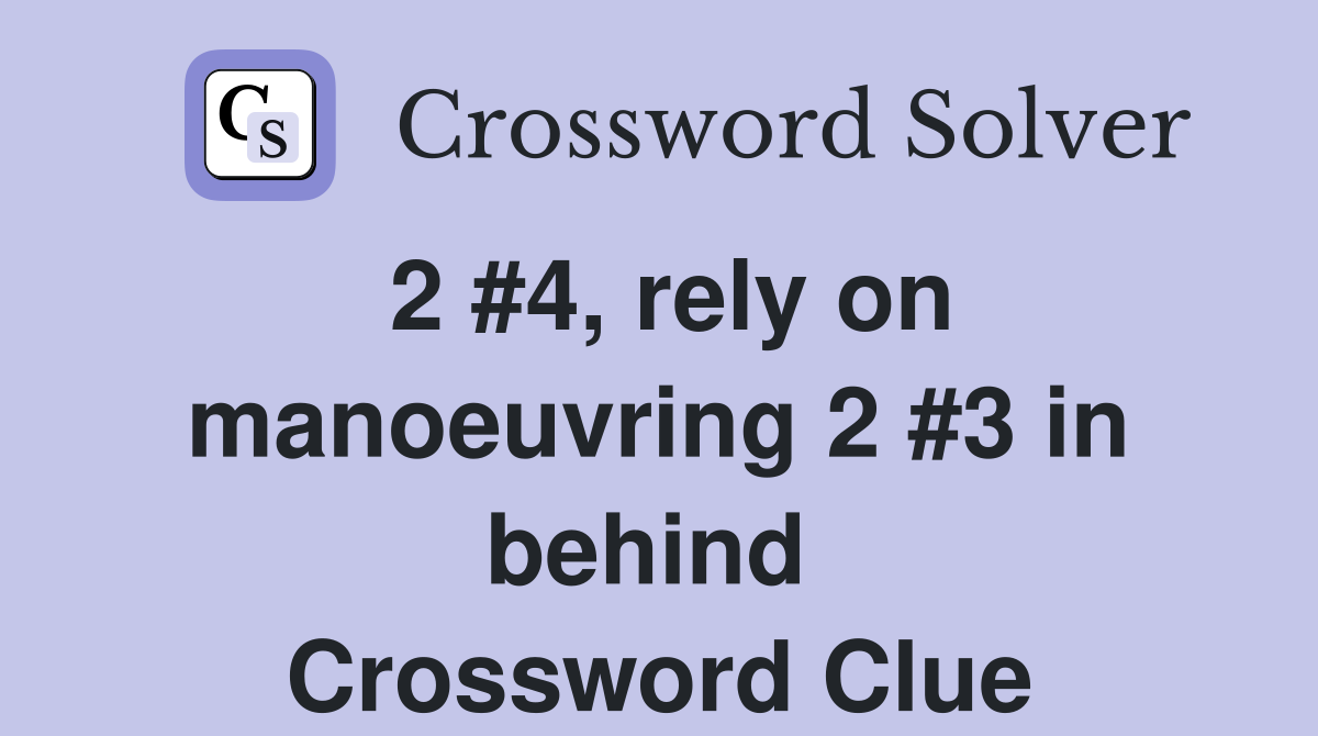 2 #4, rely on manoeuvring 2 #3 in behind  Crossword Clue