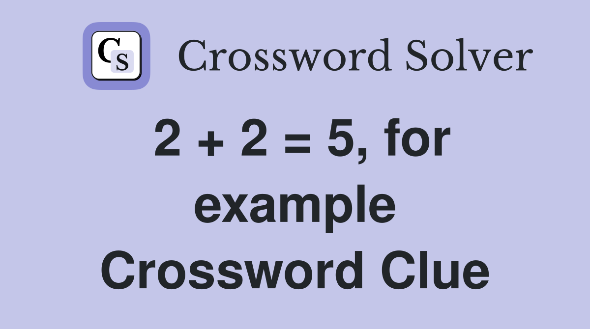2 + 2 = 5, for example Crossword Clue
