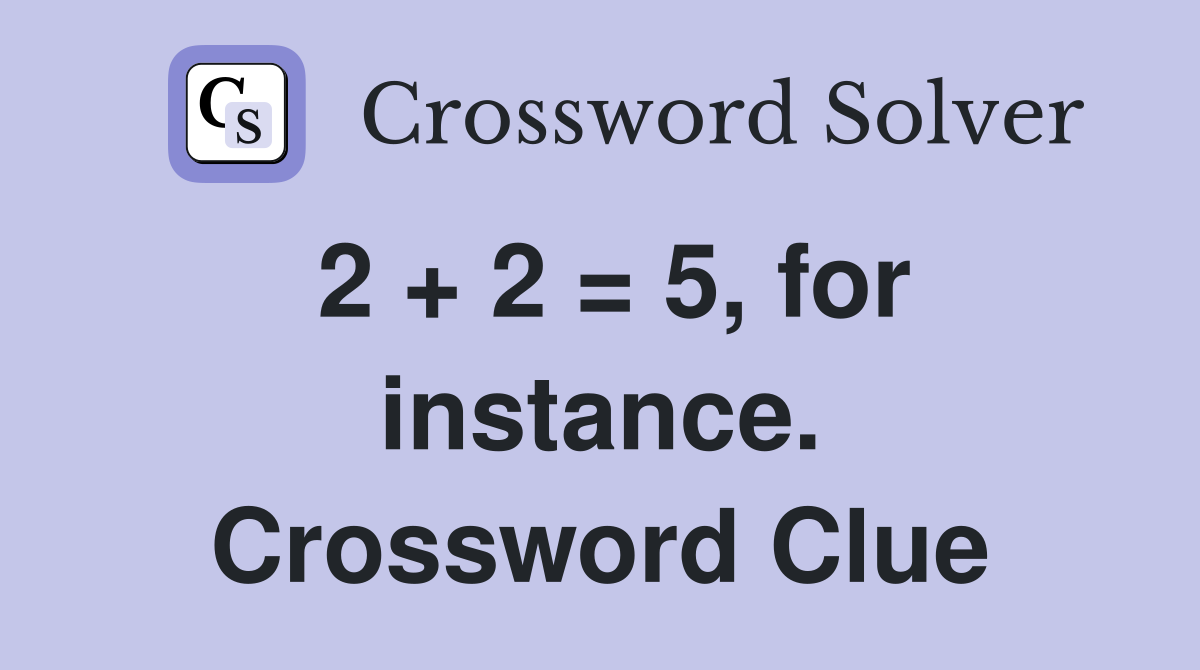 2 + 2 = 5, for instance. Crossword Clue
