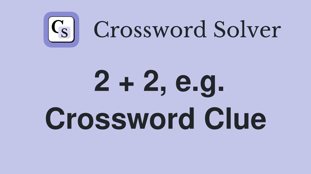 2 + 2, e.g. Crossword Clue