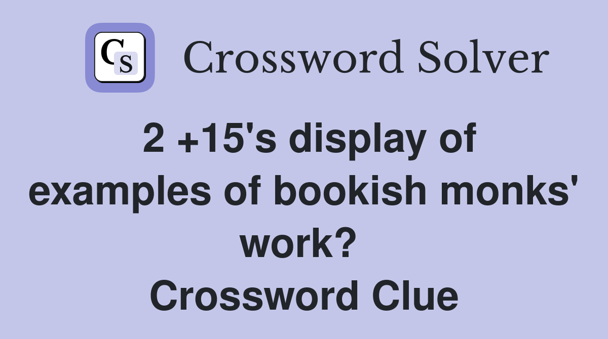 2 +15's display of examples of bookish monks' work?  Crossword Clue