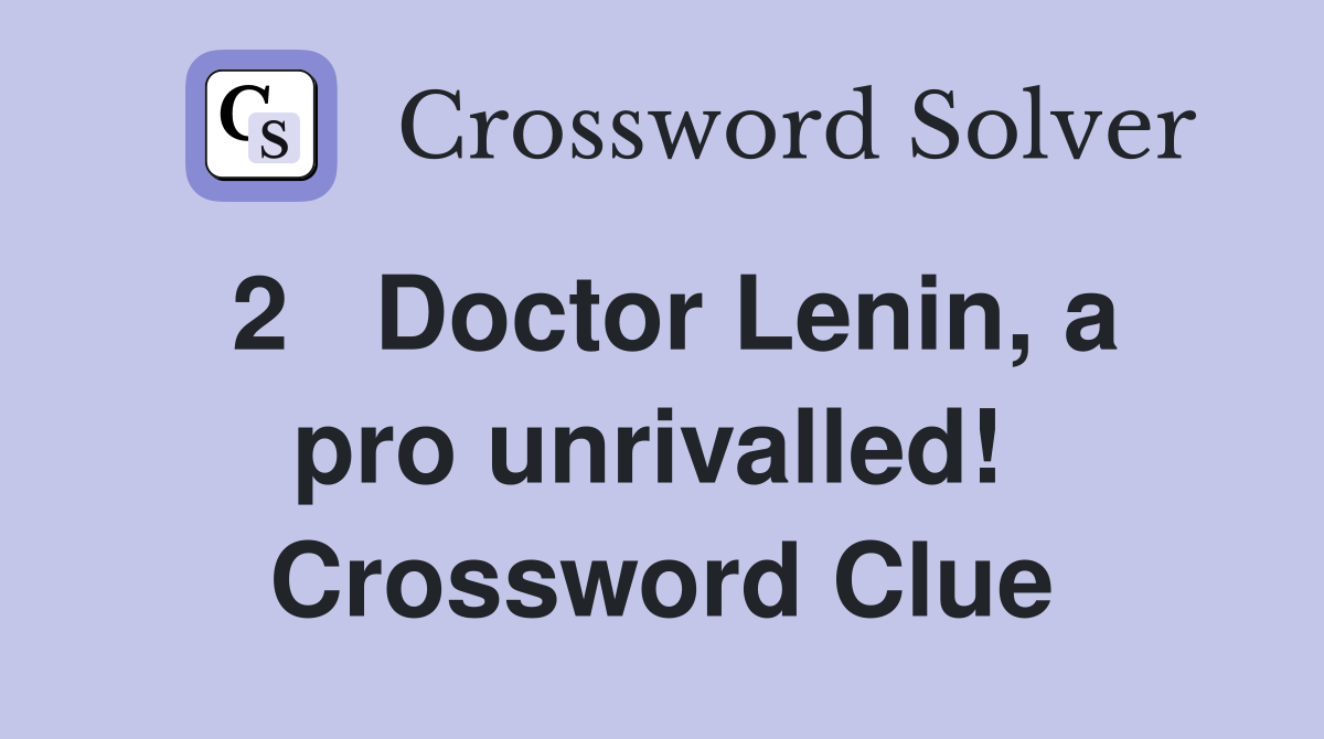 2   Doctor Lenin, a pro unrivalled!  Crossword Clue