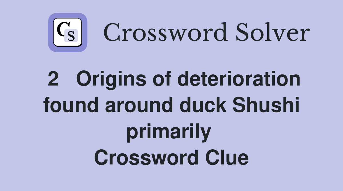 2   Origins of deterioration found around duck Shushi primarily  Crossword Clue