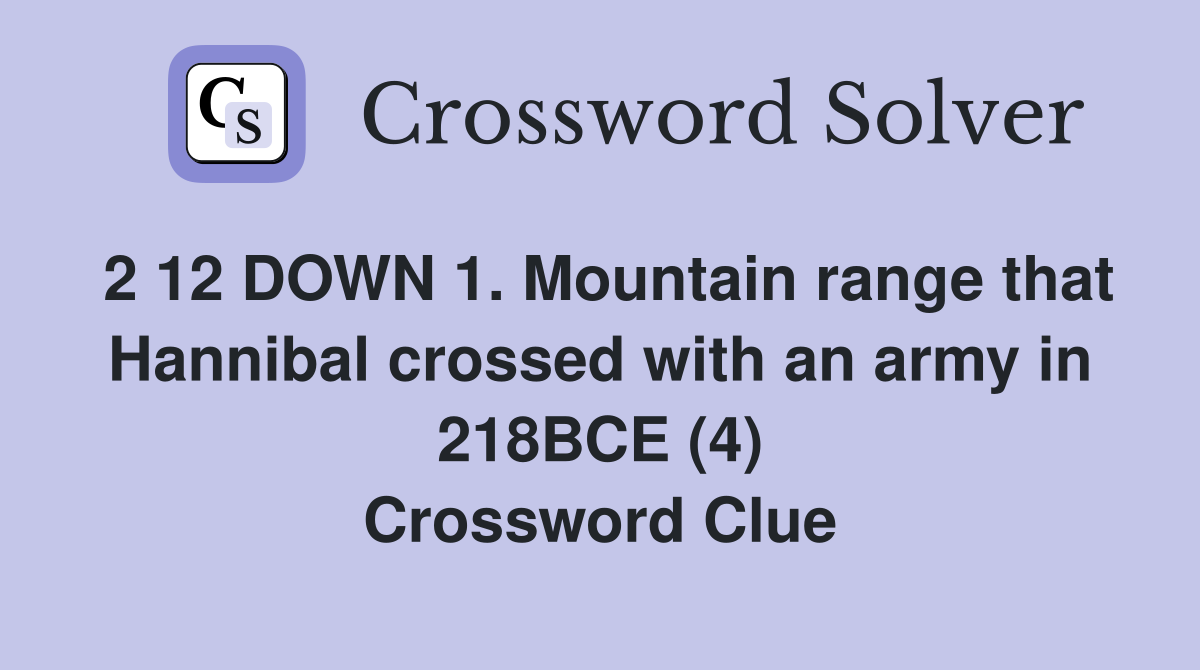 2 12 DOWN 1. Mountain range that Hannibal crossed with an army in 218BCE (4) Crossword Clue
