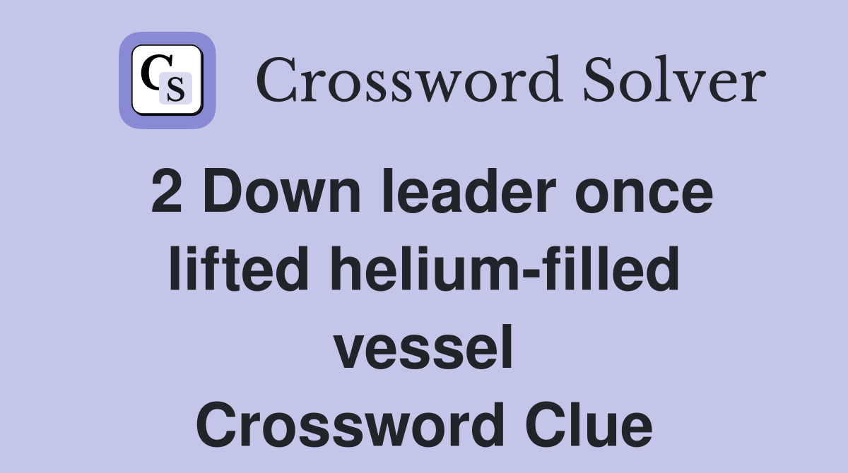 2 Down leader once lifted helium-filled vessel Crossword Clue