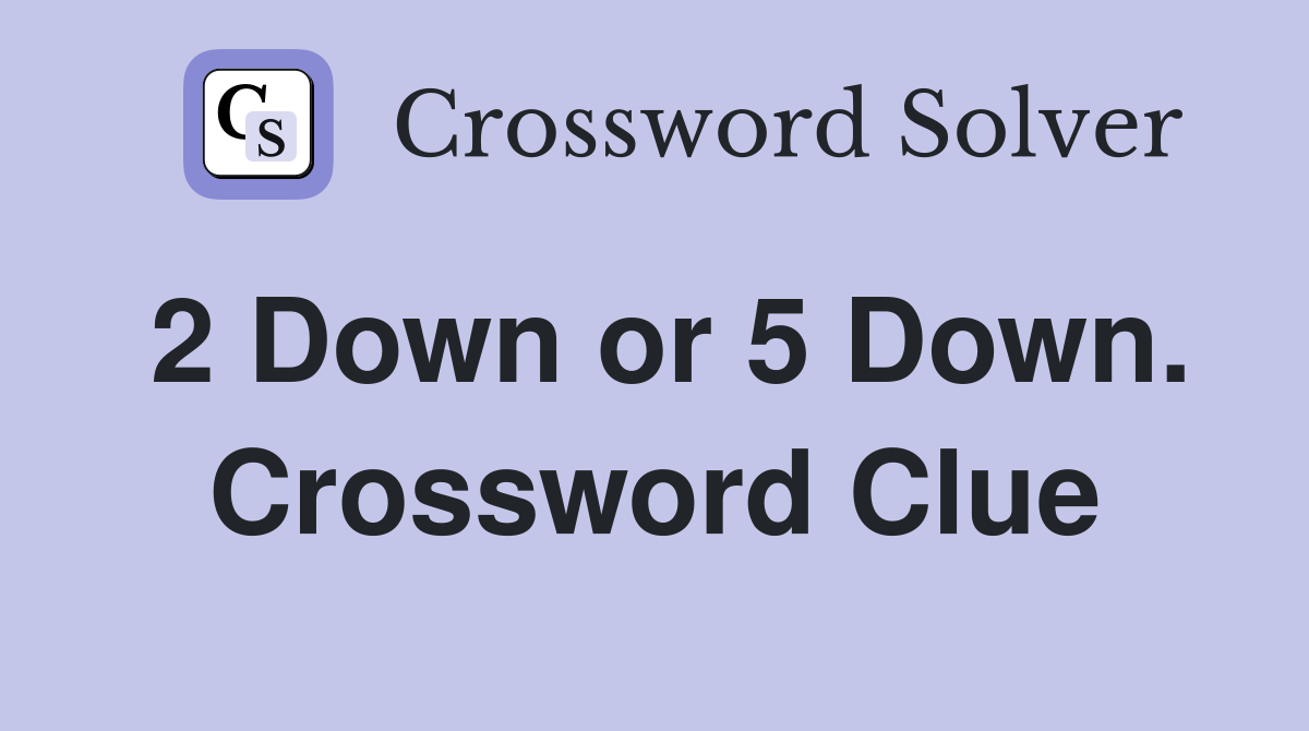 2 Down or 5 Down. Crossword Clue