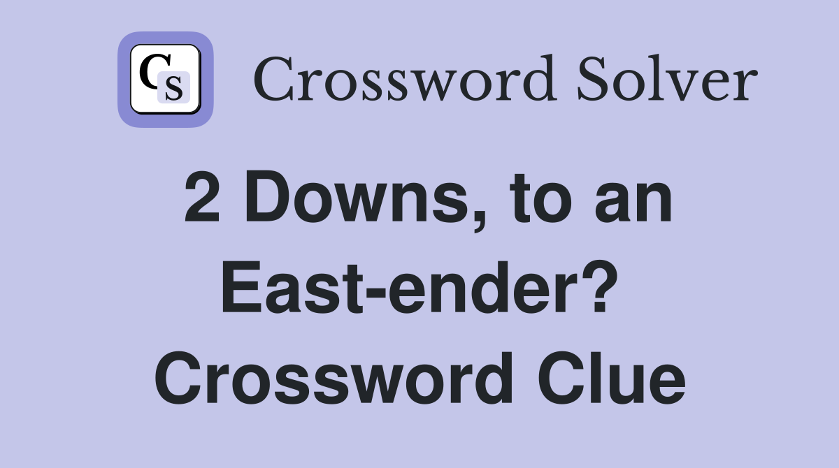 2 Downs to an East ender? Crossword Clue Answers Crossword Solver