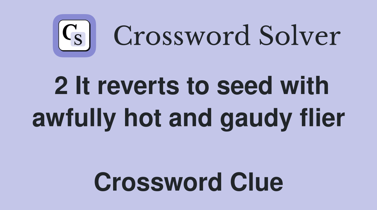 2 It reverts to seed with awfully hot and gaudy flier  Crossword Clue