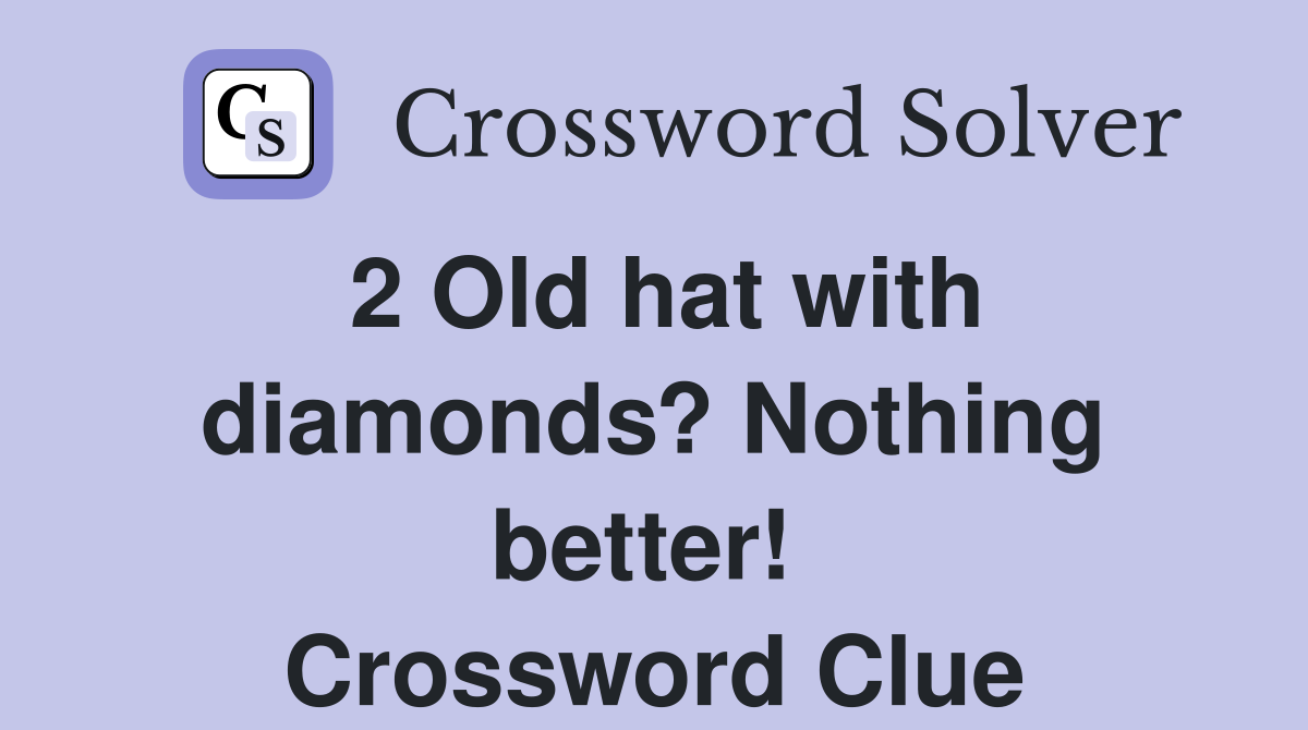 2 Old hat with diamonds? Nothing better!  Crossword Clue