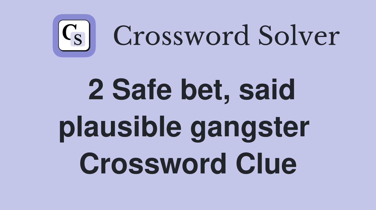 2 Safe bet, said plausible gangster 
 Crossword Clue
