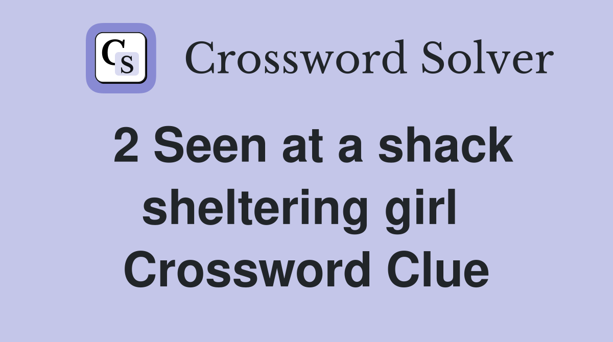 2 Seen at a shack sheltering girl  Crossword Clue