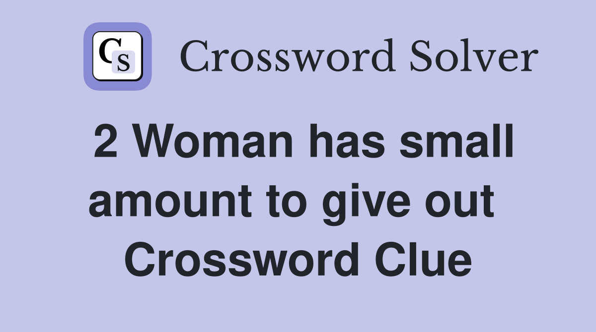 2 Woman has small amount to give out  Crossword Clue